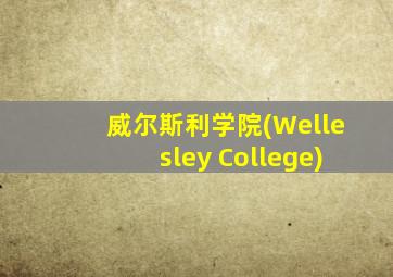 威尔斯利学院(Wellesley College)